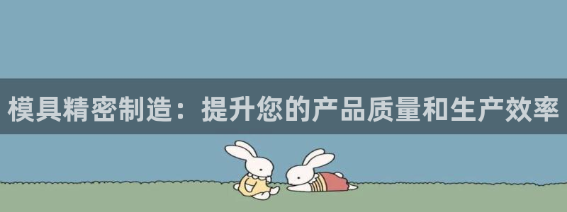 彩神8app官方下载：模具精密制造：提升您的产品质量和生产效率