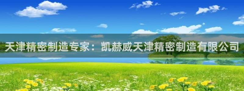 所有彩神购买首页：天津精密制造专家：凯赫威天津精密制造有限公司
