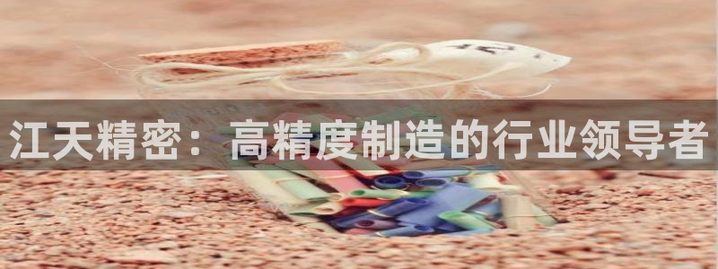 彩神8彩平台官网：江天精密：高精度制造的行业领导者