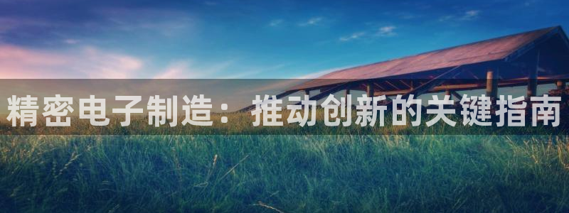 彩神v：精密电子制造：推动创新的关键指南