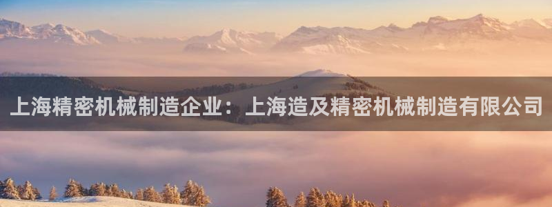 彩神v8购彩大厅登：上海精密机械制造企业：上海造及精密机械制造有限公司