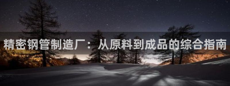 彩神争霸官方下载：精密钢管制造厂：从原料到成品的综合指南