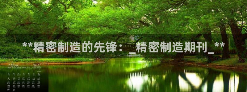 天天赢彩神：**精密制造的先锋：_精密制造期刊_**