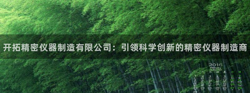 下载彩神通关注金码：开拓精密仪器制造有限公司：引领科学创新的精密仪器制造商