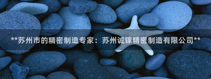 彩神vll首页环球：**苏州市的精密制造专家：苏州诚镓精密制造有限公司**