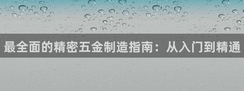 彩神网正规吗：最全面的精密五金制造指南：从入门到精通
