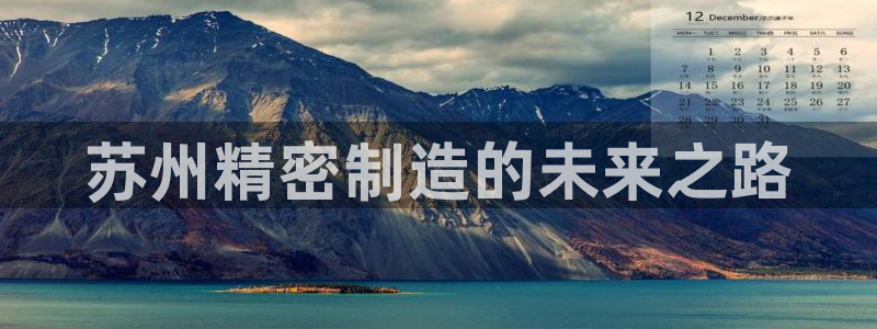 彩神v8平台正规吗可靠吗：苏州精密制造的未来之路