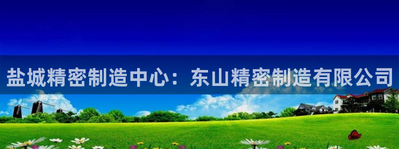 彩神赢的钱是哪里来的啊：盐城精密制造中心：东山精密制造有限公司