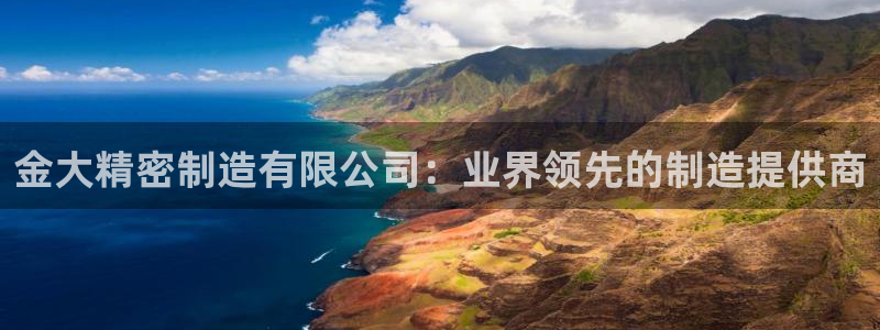 彩神vi争霸官网：金大精密制造有限公司：业界领先的制造提供商