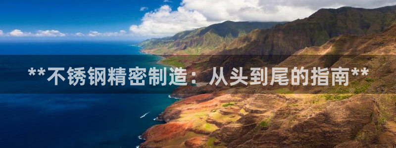 所有彩神购买首页都一样吗：**不锈钢精密制造：从头到尾的指南**