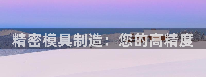 天天赢彩神：精密模具制造：您的高精度