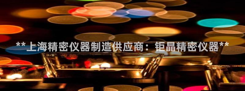 彩神Vii购彩-购彩大厅：**上海精密仪器制造供应商：钜晶精密仪器**