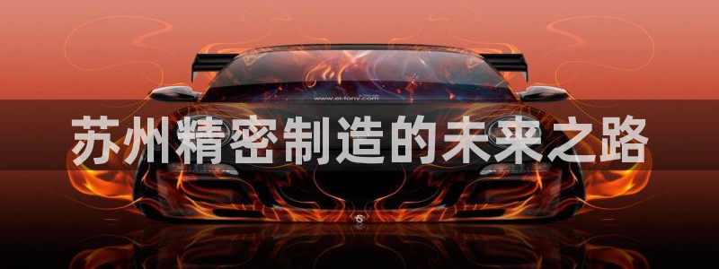 彩神vip官方网站：苏州精密制造的未来之路