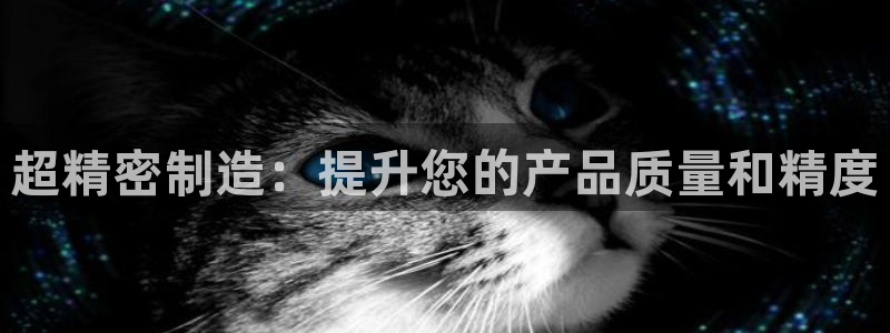 彩神新微聊：超精密制造：提升您的产品质量和精度