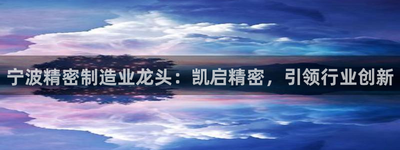 彩神v8客户端：宁波精密制造业龙头：凯启精密，引领行业创新