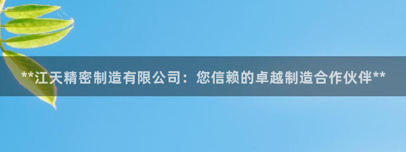 彩神8是正规平台吗安全吗：**江天精密制造有限公司：您信赖的卓越制造合作伙伴**