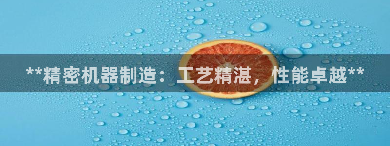彩神vll首页：**精密机器制造：工艺精湛，性能卓越**