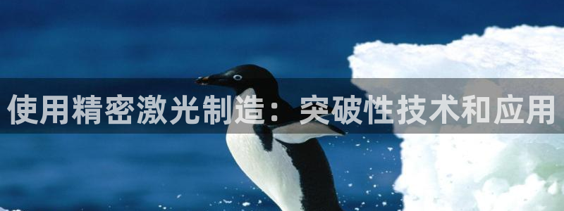 彩神V8平台：使用精密激光制造：突破性技术和应用