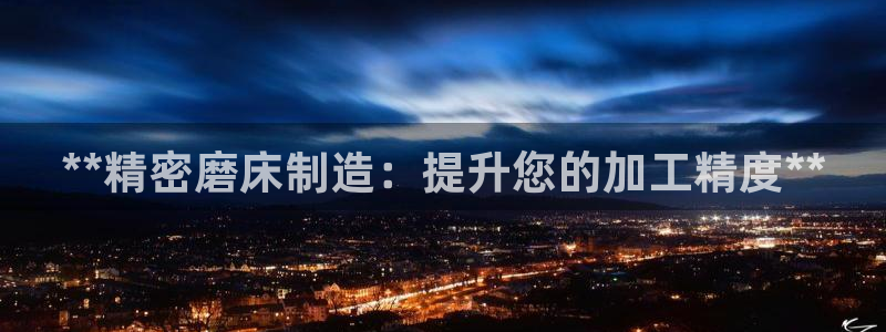 彩神v破解版：**精密磨床制造：提升您的加工精度**