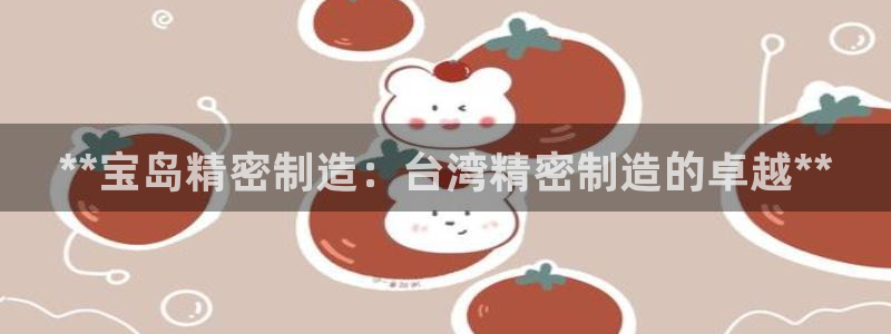 彩神v|：**宝岛精密制造：台湾精密制造的卓越**
