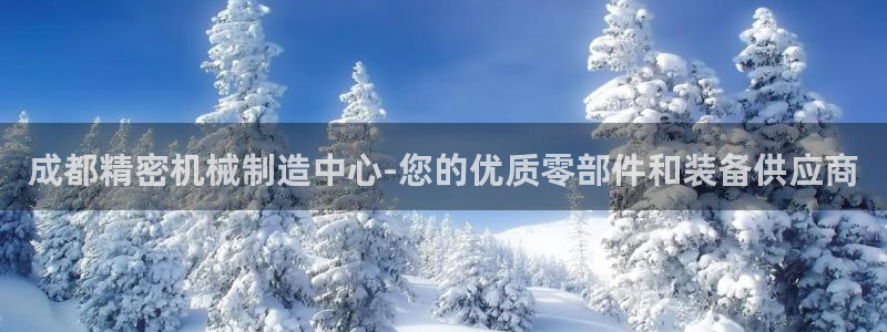 有谁知道彩神争霸的网址：成都精密机械制造中心-您的优质零部件和装备供应商