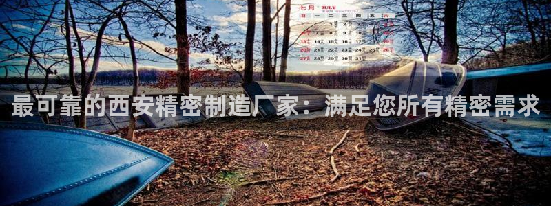 彩神到底能不能赚钱：最可靠的西安精密制造厂家：满足您所有精密需求