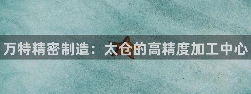 彩神8是正规平台吗：万特精密制造：太仓的高精度加工中心