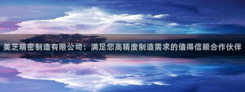 彩神是正规平台吗：美芝精密制造有限公司：满足您高精度制造需求的值得信赖合作伙伴