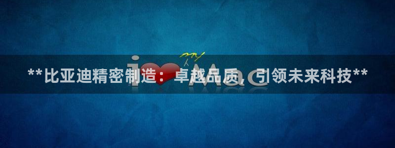 彩神平台注册登录：**比亚迪精密制造：卓越品质，引领未来科技**
