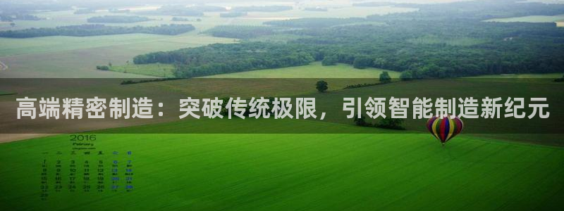 彩神平台是真的吗：高端精密制造：突破传统极限，引领智能制造新纪元