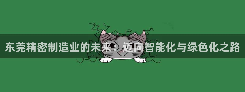 彩神ll能赚钱吗：东莞精密制造业的未来：迈向智能化与绿色化之路