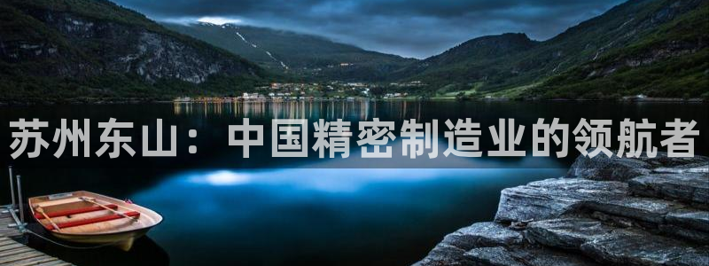 彩神ix官网是哪个公司的：苏州东山：中国精密制造业的领航者