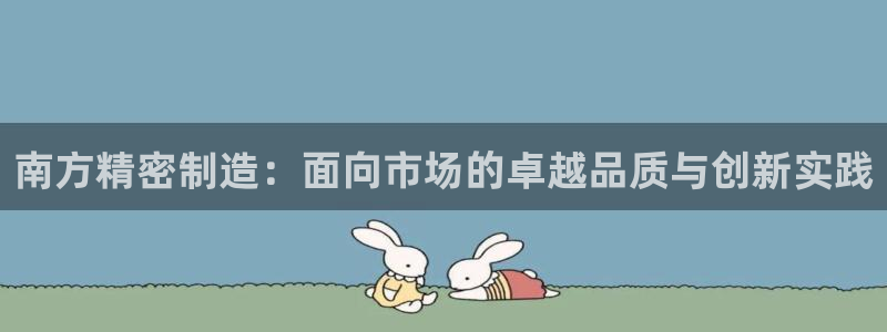 彩神网合法吗：南方精密制造：面向市场的卓越品质与创新实践