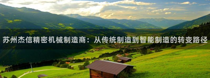 彩神客服电话：苏州杰信精密机械制造商：从传统制造到智能制造的转变路径