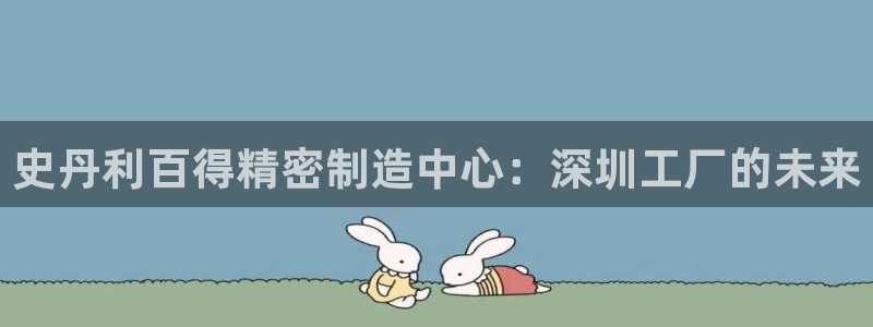 彩神天下专家专栏：史丹利百得精密制造中心：深圳工厂的未来