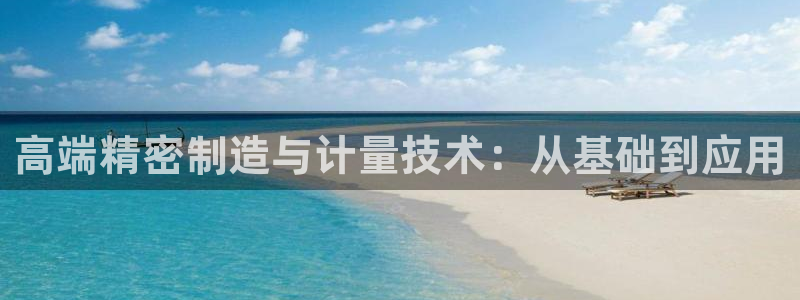 彩神v集团有限公司：高端精密制造与计量技术：从基础到应用